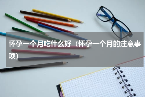 怀孕一个月吃什么好（怀孕一个月的注意事项）