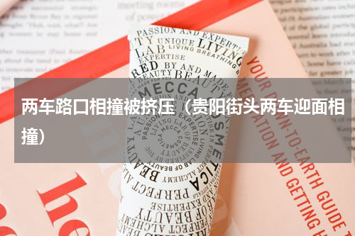 两车路口相撞被挤压（贵阳街头两车迎面相撞）