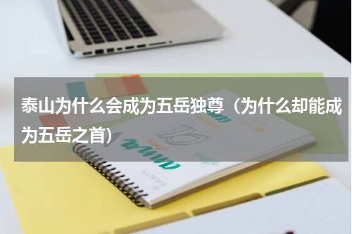泰山为什么会成为五岳独尊（为什么却能成为五岳之首）