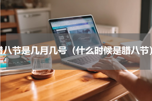 腊八节是几月几号（什么时候是腊八节）