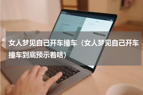 女人梦见自己开车撞车（女人梦见自己开车撞车到底预示着啥）