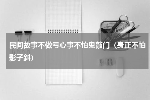 民间故事不做亏心事不怕鬼敲门（身正不怕影子斜）
