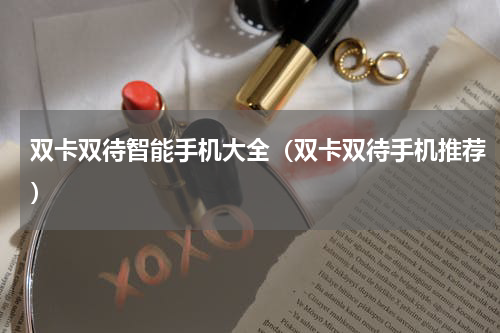 双卡双待智能手机大全（双卡双待手机推荐）