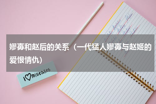 嫪毐和赵后的关系（一代猛人嫪毐与赵姬的爱恨情仇）