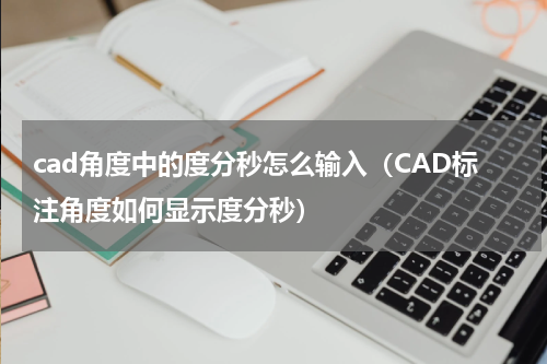 cad角度中的度分秒怎么输入（CAD标注角度如何显示度分秒）