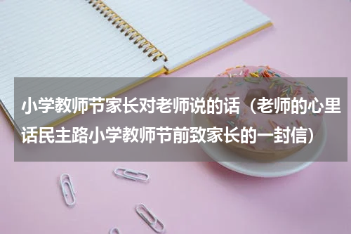 小学教师节家长对老师说的话（老师的心里话民主路小学教师节前致家长的一封信）