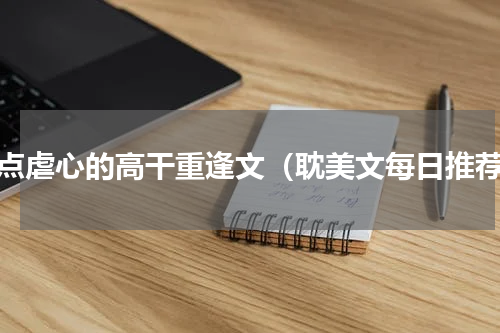 有点虐心的高干重逢文（耽美文每日推荐）