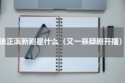 徐正溪新剧是什么（又一悬疑剧开播）