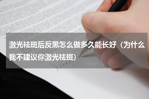 激光祛斑后反黑怎么做多久能长好（为什么我不建议你激光祛斑）