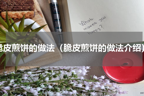 脆皮煎饼的做法（脆皮煎饼的做法介绍）