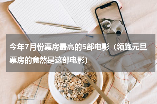 今年7月份票房最高的5部电影（领跑元旦票房的竟然是这部电影）