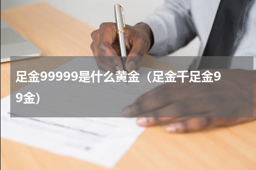 足金99999是什么黄金（足金千足金99金）