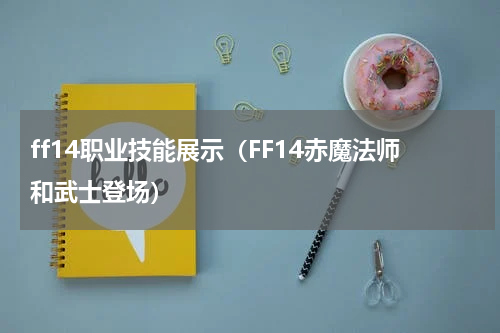ff14职业技能展示（FF14赤魔法师和武士登场）