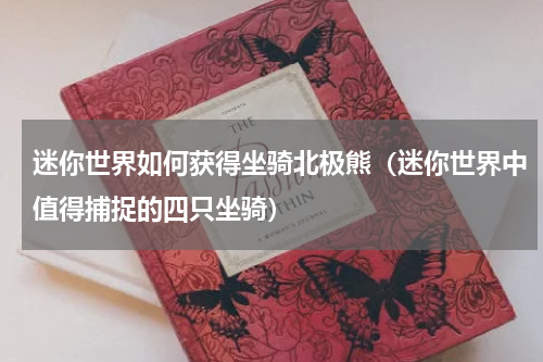 迷你世界如何获得坐骑北极熊（迷你世界中值得捕捉的四只坐骑）