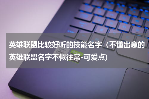 英雄联盟比较好听的技能名字（不懂出意的英雄联盟名字不似往常-可爱点）