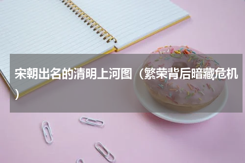 宋朝出名的清明上河图（繁荣背后暗藏危机）