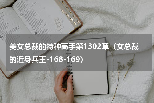美女总裁的特种高手第1302章（女总裁的近身兵王-168-169）