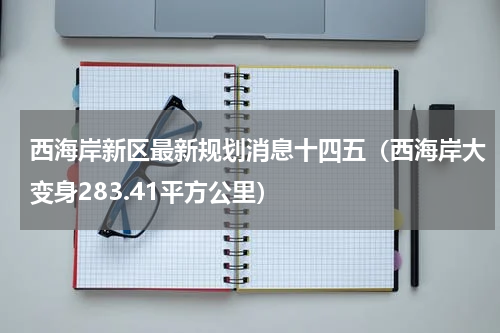 西海岸新区最新规划消息十四五（西海岸大变身283.41平方公里）
