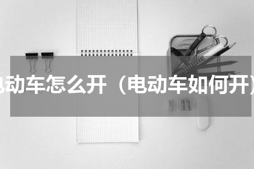 电动车怎么开（电动车如何开）