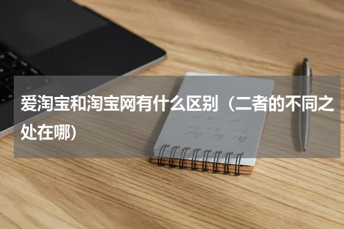 爱淘宝和淘宝网有什么区别（二者的不同之处在哪）