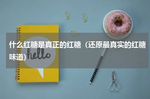 什么红糖是真正的红糖（还原最真实的红糖味道）