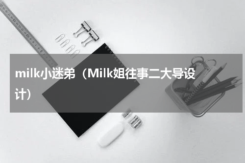 milk小迷弟（Milk姐往事二大导设计）