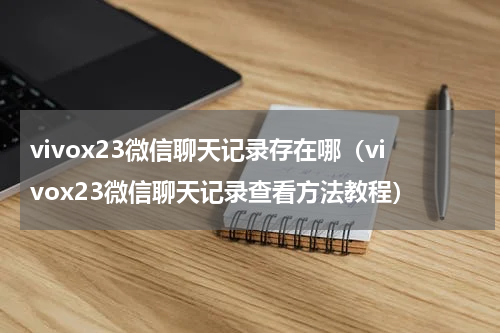 vivox23微信聊天记录存在哪（vivox23微信聊天记录查看方法教程）