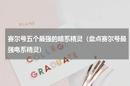 赛尔号五个最强的暗系精灵（盘点赛尔号最强电系精灵）