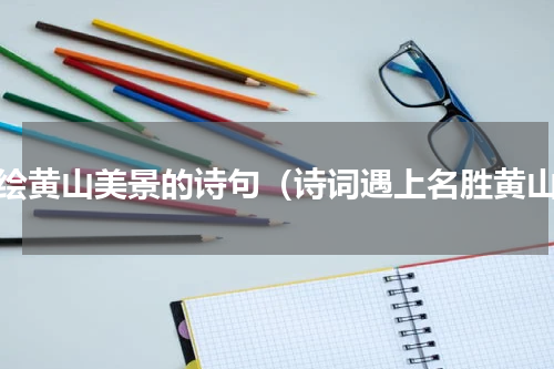 描绘黄山美景的诗句（诗词遇上名胜黄山）