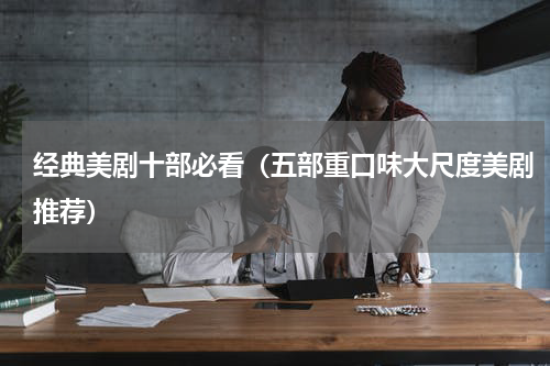 经典美剧十部必看（五部重口味大尺度美剧推荐）