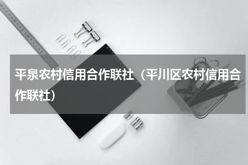 平泉农村信用合作联社（平川区农村信用合作联社）