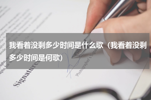 我看着没剩多少时间是什么歌（我看着没剩多少时间是何歌）