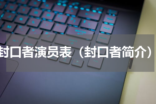 封口者演员表（封口者简介）