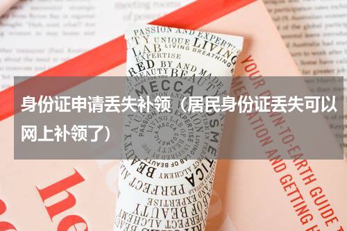 身份证申请丢失补领（居民身份证丢失可以网上补领了）