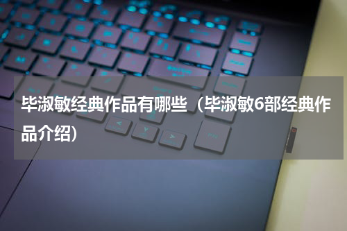 毕淑敏经典作品有哪些（毕淑敏6部经典作品介绍）