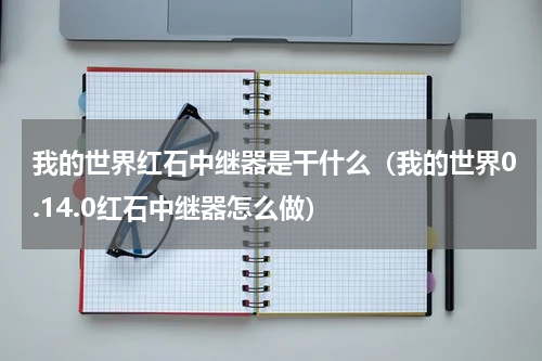 我的世界红石中继器是干什么（我的世界0.14.0红石中继器怎么做）