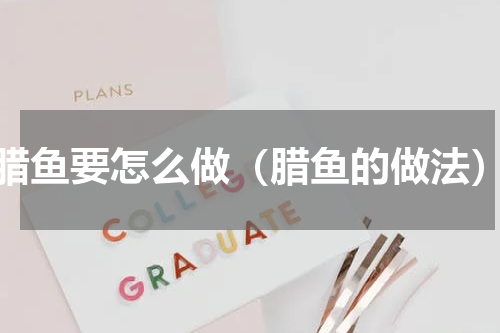 腊鱼要怎么做（腊鱼的做法）
