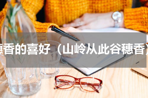 穗香的喜好（山岭从此谷穗香）