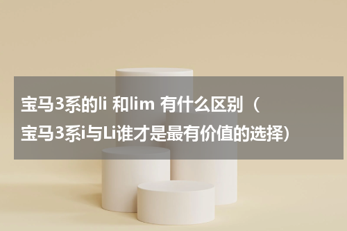 宝马3系的li 和lim 有什么区别（宝马3系i与Li谁才是最有价值的选择）