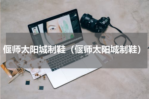 偃师太阳城制鞋（偃师太阳城制鞋）