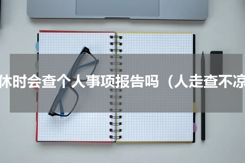 退休时会查个人事项报告吗（人走查不凉）