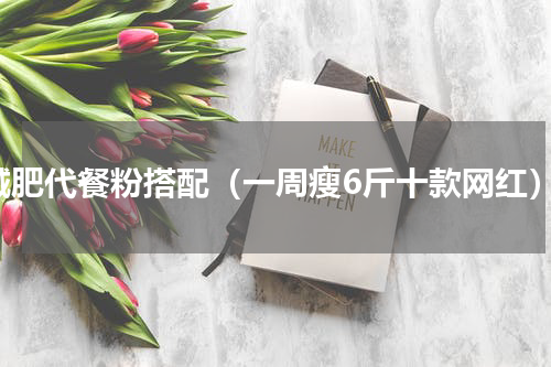 减肥代餐粉搭配（一周瘦6斤十款网红）