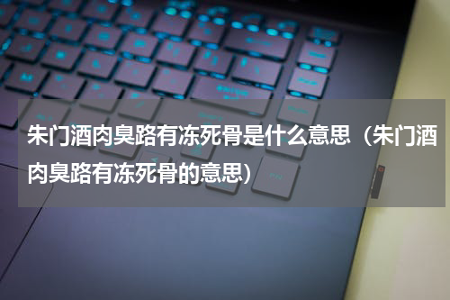 朱门酒肉臭路有冻死骨是什么意思（朱门酒肉臭路有冻死骨的意思）