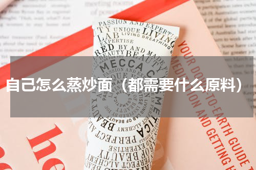自己怎么蒸炒面（都需要什么原料）