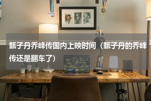 甄子丹乔峰传国内上映时间（甄子丹的乔峰传还是翻车了）