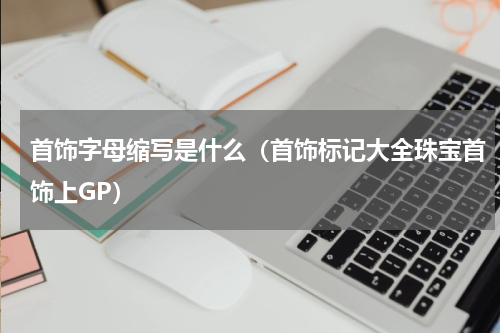 首饰字母缩写是什么（首饰标记大全珠宝首饰上GP）