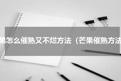 芒果怎么催熟又不烂方法（芒果催熟方法）