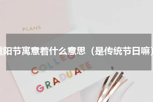重阳节寓意着什么意思（是传统节日嘛）
