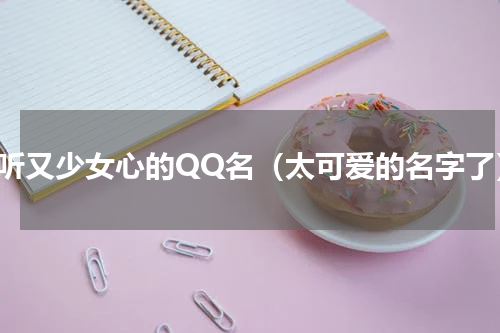 好听又少女心的QQ名（太可爱的名字了）