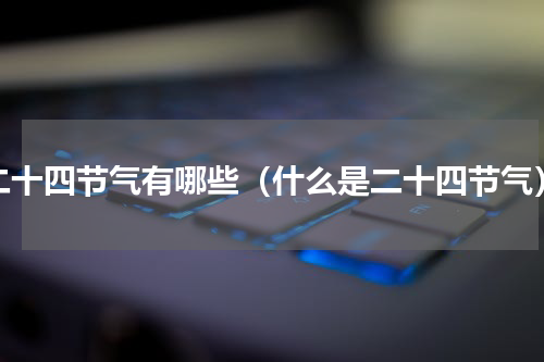 二十四节气有哪些（什么是二十四节气）